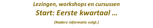 Lezingen, workshops en cursussen  Start: Eerste kwartaal … (Nadere informatie volgt.)