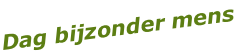 Dag bijzonder mens