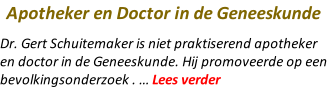 Apotheker en Doctor in de Geneeskunde Dr. Gert Schuitemaker is niet praktiserend apotheker en doctor in de Geneeskunde. Hij promoveerde op een bevolkingsonderzoek . … Lees verder