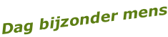 Dag bijzonder mens