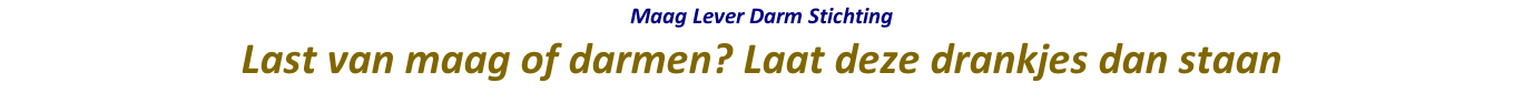 Maag Lever Darm Stichting  Last van maag of darmen? Laat deze drankjes dan staan